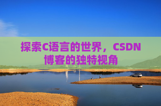 探索C语言的世界，CSDN博客的独特视角